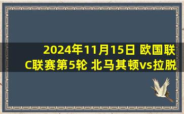 2024年11月15日 欧国联C联赛第5轮 北马其顿vs拉脱维亚 全场录像